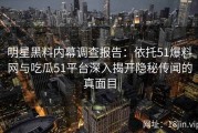 明星黑料内幕调查报告：依托51爆料网与吃瓜51平台深入揭开隐秘传闻的真面目