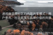 透视麻豆网社区的内容共享模式：用户参与、社区氛围与品牌价值的共振效应分析