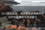 51八卦大起底：详述偶像崩塌瞬间背后的利益博弈与阴谋算计
