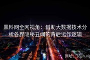 黑料网全网视角：借助大数据技术分析各界隐秘丑闻的背后运作逻辑
