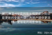 解码麻豆APP官网版从视觉设计到功能更新的全面升级：为用户提供更流畅、更智能的观影体验
