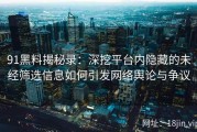 91黑料揭秘录：深挖平台内隐藏的未经筛选信息如何引发网络舆论与争议