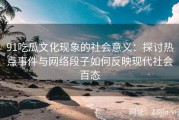 91吃瓜文化现象的社会意义：探讨热点事件与网络段子如何反映现代社会百态