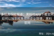 多视角探秘报道：黑料社app下载官网如何以独到视角揭开企业隐情，黑料 官网