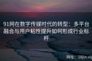 91网在数字传媒时代的转型：多平台融合与用户粘性提升如何形成行业标杆