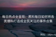 每日热点全呈现：黑料每日如何将各类爆料打造成全民关注的事件合集