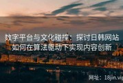 数字平台与文化碰撞：探讨日韩网站如何在算法驱动下实现内容创新