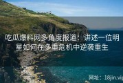 吃瓜爆料网多角度报道：讲述一位明星如何在多重危机中逆袭重生