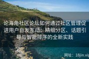 论海角社区论坛如何通过社区管理促进用户自发互动：精细分区、话题引导与智能排序的全新实践