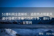 51爆料网全面解析：追踪热点明星风波中隐藏的黑幕与权力斗争，爆料平台官网