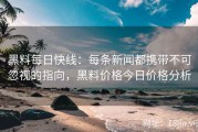 黑料每日快线：每条新闻都携带不可忽视的指向，黑料价格今日价格分析