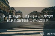 今日重磅追踪：黑料网今日集中发布的消息如何折射出行业潜规则