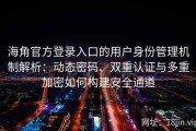 海角官方登录入口的用户身份管理机制解析：动态密码、双重认证与多重加密如何构建安全通道