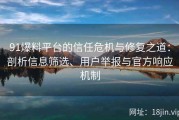 91爆料平台的信任危机与修复之道：剖析信息筛选、用户举报与官方响应机制
