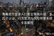 海角官方登录入口安全策略升级：多因子认证、行为监测与风险预警系统全面解析