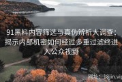 91黑料内容筛选与真伪辨析大调查：揭示内部机密如何经过多重过滤终进入公众视野