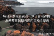 每日大赛最新资讯：今日官网详情、反差赛事数据与国内直播全覆盖