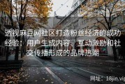 透视麻豆网社区打造粉丝经济的成功经验：用户生成内容、互动激励和社交传播形成的品牌热潮