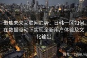 聚焦未来互联网趋势：日韩一区如何在数据驱动下实现全新用户体验及文化输出