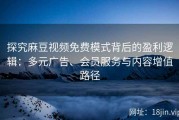 探究麻豆视频免费模式背后的盈利逻辑：多元广告、会员服务与内容增值路径
