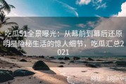 吃瓜51全景曝光：从幕前到幕后还原明星隐秘生活的惊人细节，吃瓜汇总2021