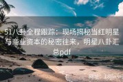 51八卦全程跟踪：现场揭秘当红明星与商业资本的秘密往来，明星八卦汇总pdf