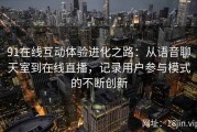 91在线互动体验进化之路：从语音聊天室到在线直播，记录用户参与模式的不断创新