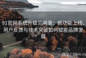 91官网系统升级见闻录：新功能上线、用户反馈与技术突破如何赋能品牌发展
