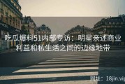 吃瓜爆料51内部专访：明星亲述商业利益和私生活之间的边缘地带
