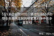 51八卦全方位对比：通过吃瓜51平台整合各路消息解构明星黑料事件的多重面相