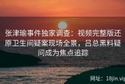 张津瑜事件独家调查：视频完整版还原卫生间疑案现场全景，吕总黑料疑问成为焦点追踪