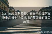 91chigua深刻专题：直击明星如何在重重危机中积极寻求逆袭突破的真实故事