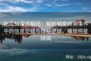 吃瓜51深层解码：解析明星绯闻事件中的信息交错与隐秘逻辑，播放明星绯闻