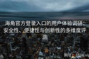 海角官方登录入口的用户体验调研：安全性、便捷性与创新性的多维度评测