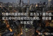 51爆料网震撼报道：直击当下最热明星丑闻中的隐秘动因与真相，明星爆料客知乎