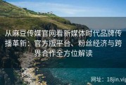 从麻豆传媒官网看新媒体时代品牌传播革新：官方版平台、粉丝经济与跨界合作全方位解读