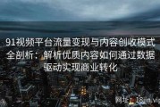 91视频平台流量变现与内容创收模式全剖析：解析优质内容如何通过数据驱动实现商业转化