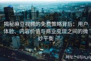 揭秘麻豆视频的免费策略背后：用户体验、内容价值与商业变现之间的微妙平衡