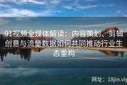 91视频全媒体解读：内容策划、剪辑创意与流量数据如何共同推动行业生态重构