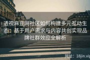 透视麻豆网社区如何构建多元互动生态：基于用户需求与内容共创实现品牌社群效应全解析