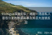 91chigua深度纪实：揭秘一场由私人恩怨引发的明星风暴及其巨大连锁反应
