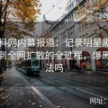 51爆料网内幕报道：记录明星黑料从爆料到全网扩散的全过程，爆黑料犯法吗