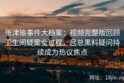 张津瑜事件大档案：视频完整版回顾卫生间疑案全过程，吕总黑料疑问持续成为热议焦点