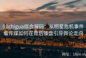 91chigua综合解码：从明星危机事件看传媒如何在背后操盘引导舆论走向