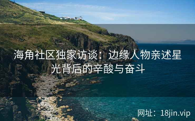 海角社区独家访谈：边缘人物亲述星光背后的辛酸与奋斗