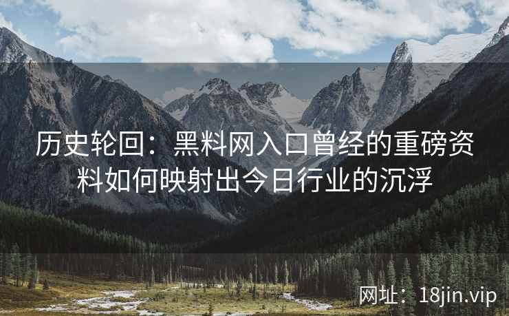 历史轮回：黑料网入口曾经的重磅资料如何映射出今日行业的沉浮