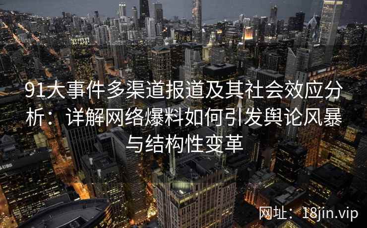91大事件多渠道报道及其社会效应分析：详解网络爆料如何引发舆论风暴与结构性变革