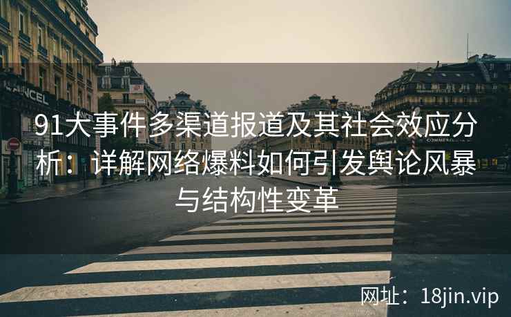 91大事件多渠道报道及其社会效应分析：详解网络爆料如何引发舆论风暴与结构性变革