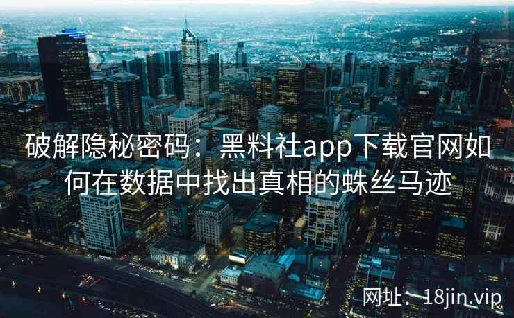 破解隐秘密码：黑料社app下载官网如何在数据中找出真相的蛛丝马迹