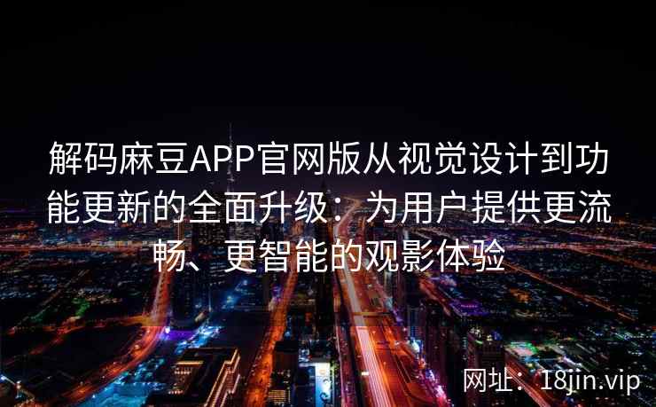 解码麻豆APP官网版从视觉设计到功能更新的全面升级：为用户提供更流畅、更智能的观影体验